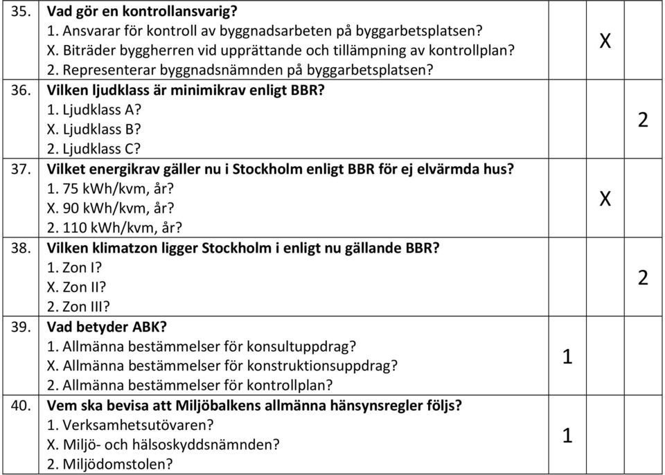 Vilket energikrav gäller nu i Stockholm enligt BBR för ej elvärmda hus?. 75 kwh/kvm, år?. 90 kwh/kvm, år?. 0 kwh/kvm, år? 38. Vilken klimatzon ligger Stockholm i enligt nu gällande BBR?. Zon I?