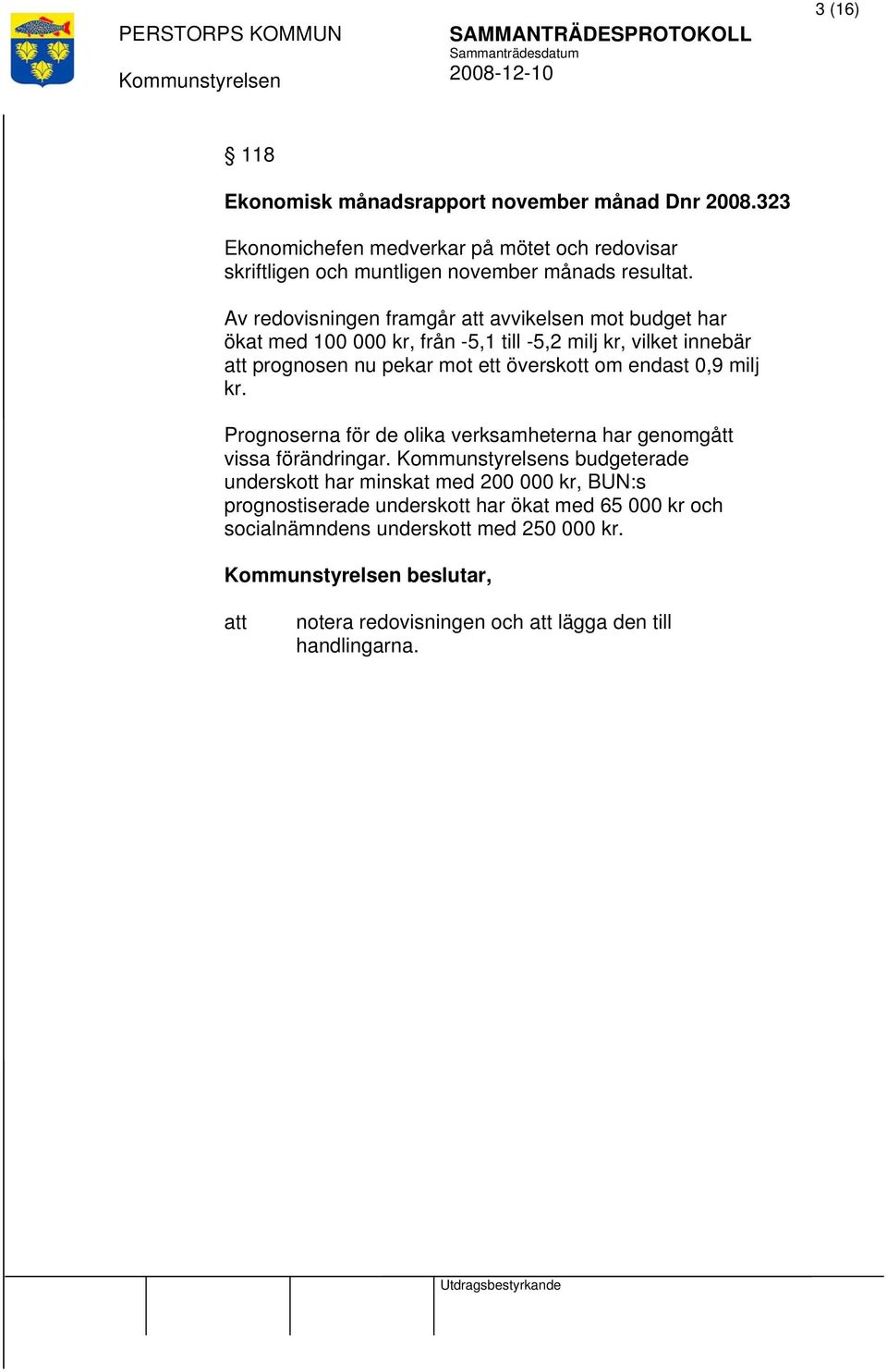 Av redovisningen framgår avvikelsen mot budget har ökat med 100 000 kr, från -5,1 till -5,2 milj kr, vilket innebär prognosen nu pekar mot ett överskott om