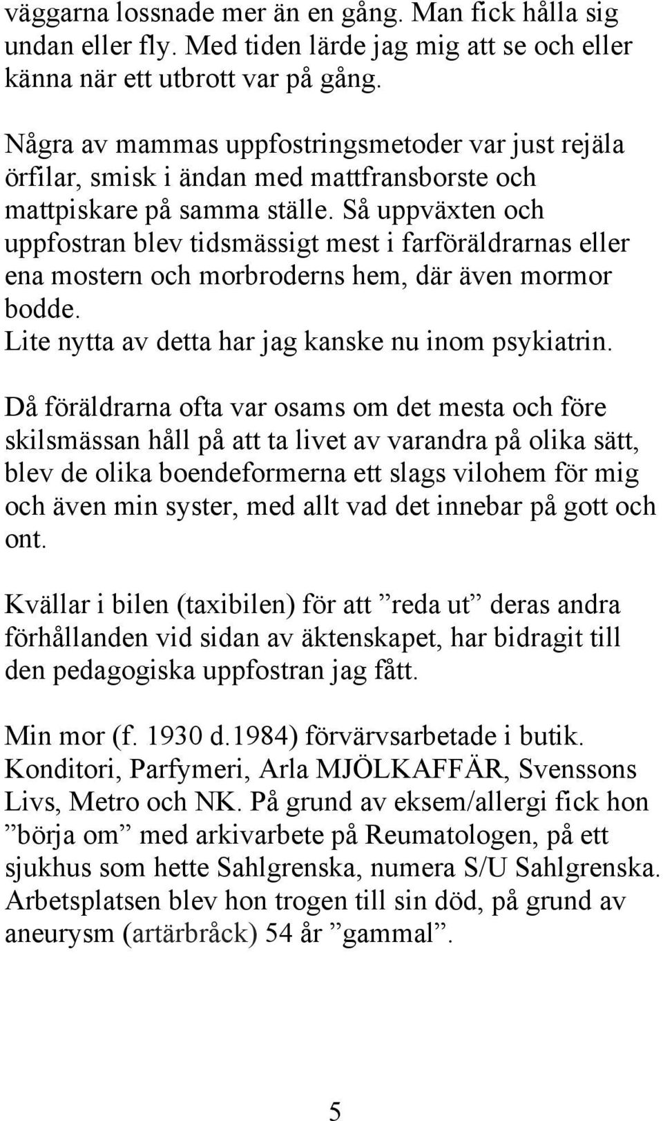 Så uppväxten och uppfostran blev tidsmässigt mest i farföräldrarnas eller ena mostern och morbroderns hem, där även mormor bodde. Lite nytta av detta har jag kanske nu inom psykiatrin.