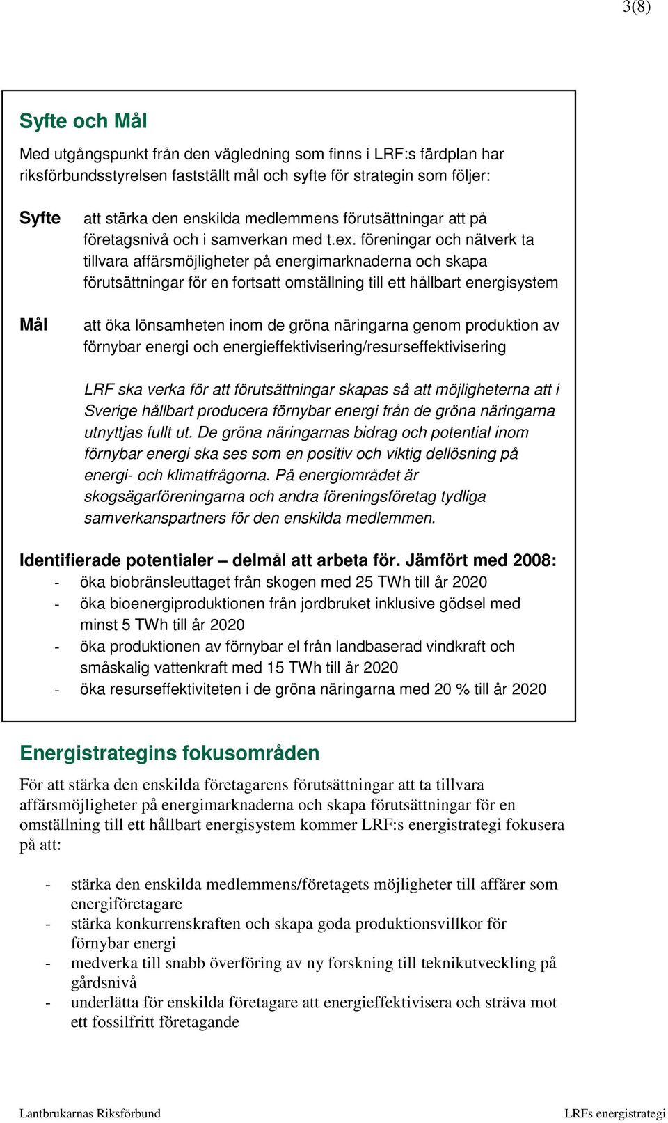 föreningar och nätverk ta tillvara affärsmöjligheter på energimarknaderna och skapa förutsättningar för en fortsatt omställning till ett hållbart energisystem att öka lönsamheten inom de gröna