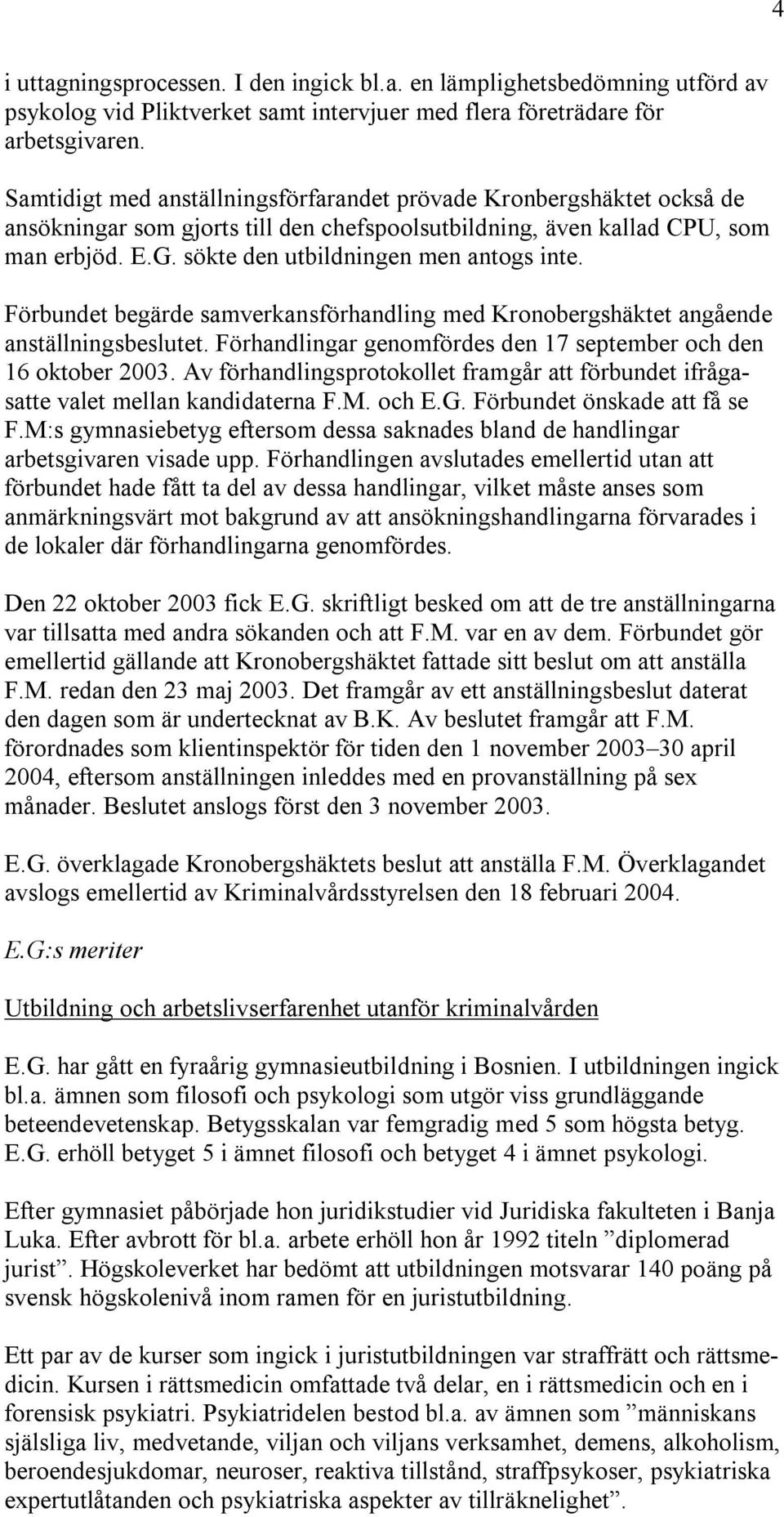 sökte den utbildningen men antogs inte. Förbundet begärde samverkansförhandling med Kronobergshäktet angående anställningsbeslutet. Förhandlingar genomfördes den 17 september och den 16 oktober 2003.
