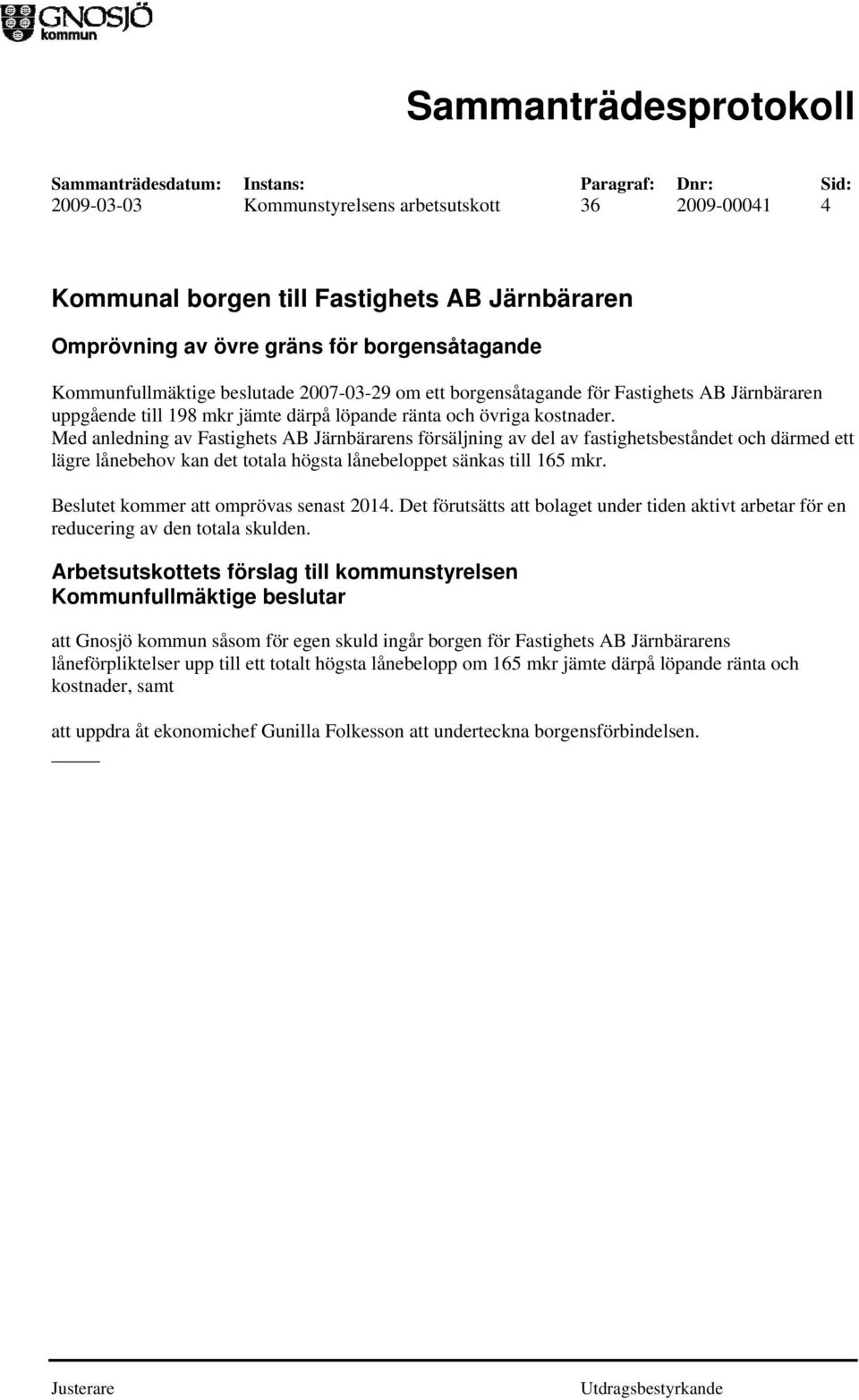 Med anledning av Fastighets AB Järnbärarens försäljning av del av fastighetsbeståndet och därmed ett lägre lånebehov kan det totala högsta lånebeloppet sänkas till 165 mkr.