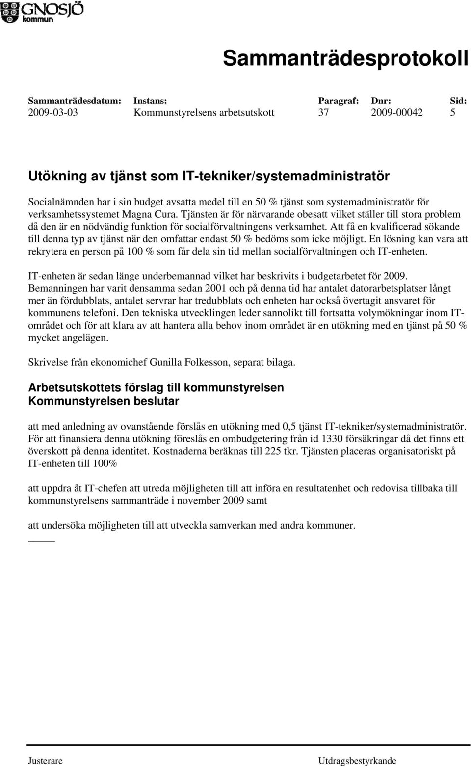 Att få en kvalificerad sökande till denna typ av tjänst när den omfattar endast 50 % bedöms som icke möjligt.