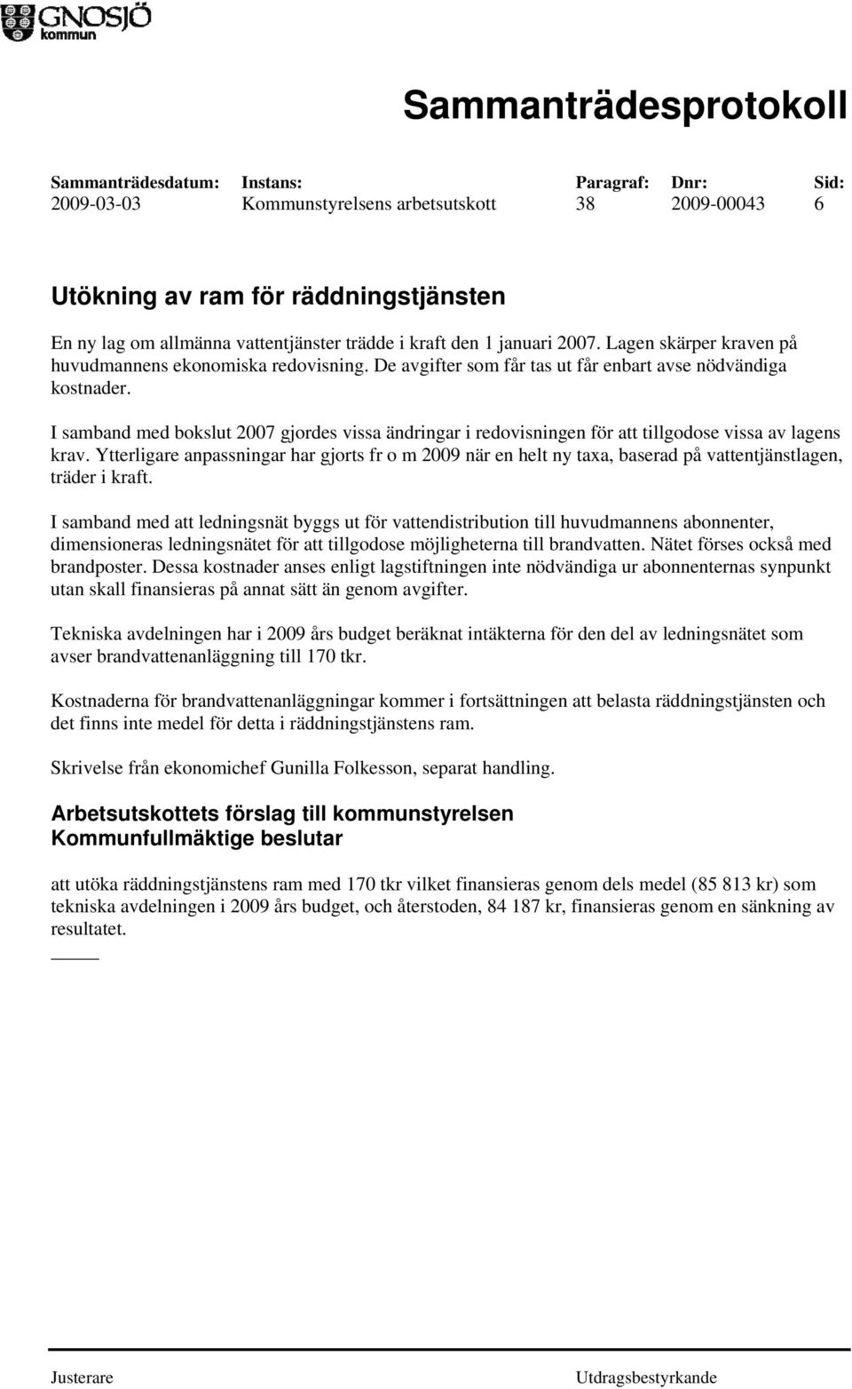 I samband med bokslut 2007 gjordes vissa ändringar i redovisningen för att tillgodose vissa av lagens krav.
