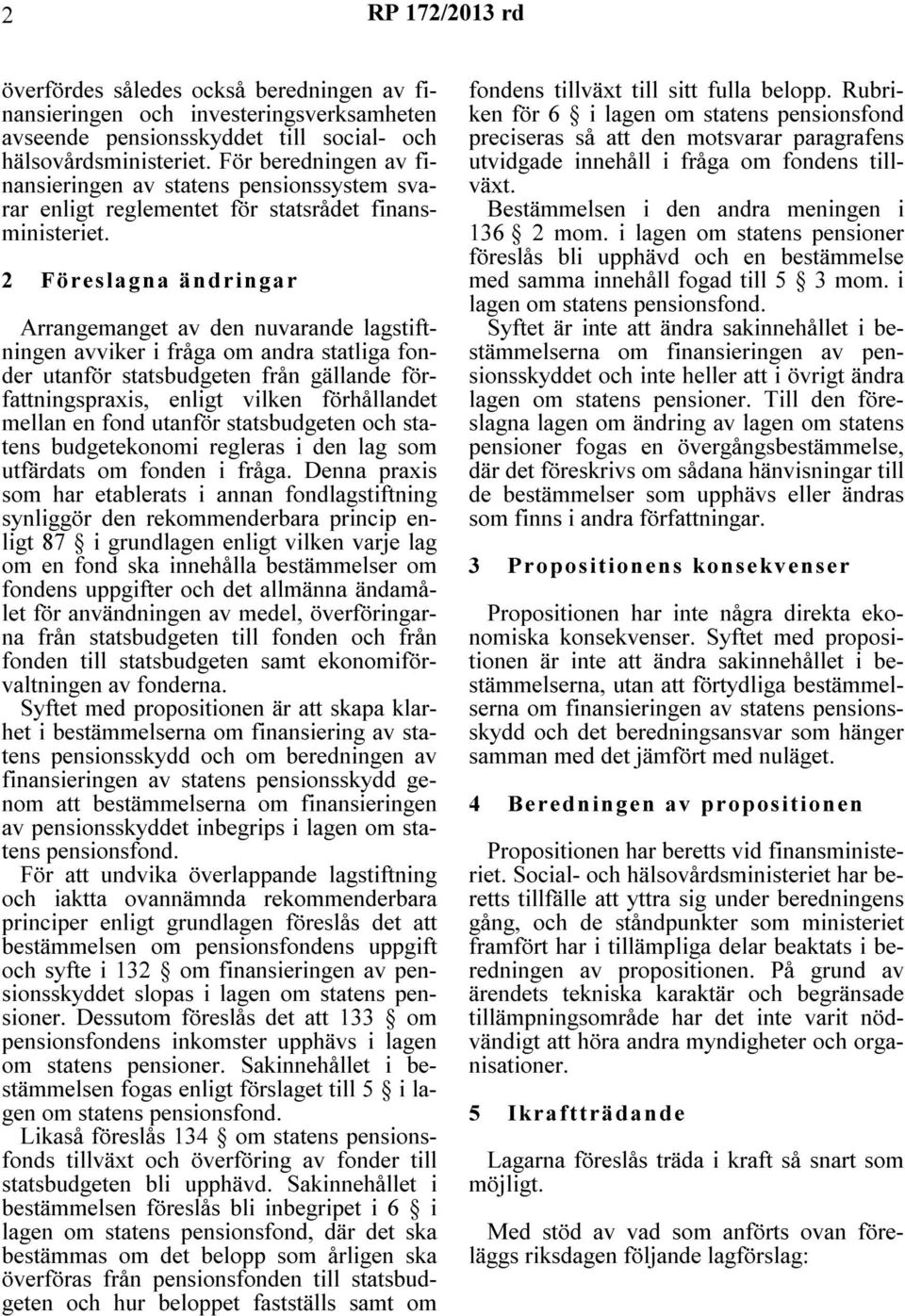 2 Föreslagna ändringar Arrangemanget av den nuvarande lagstiftningen avviker i fråga om andra statliga fonder utanför statsbudgeten från gällande författningspraxis, enligt vilken förhållandet mellan