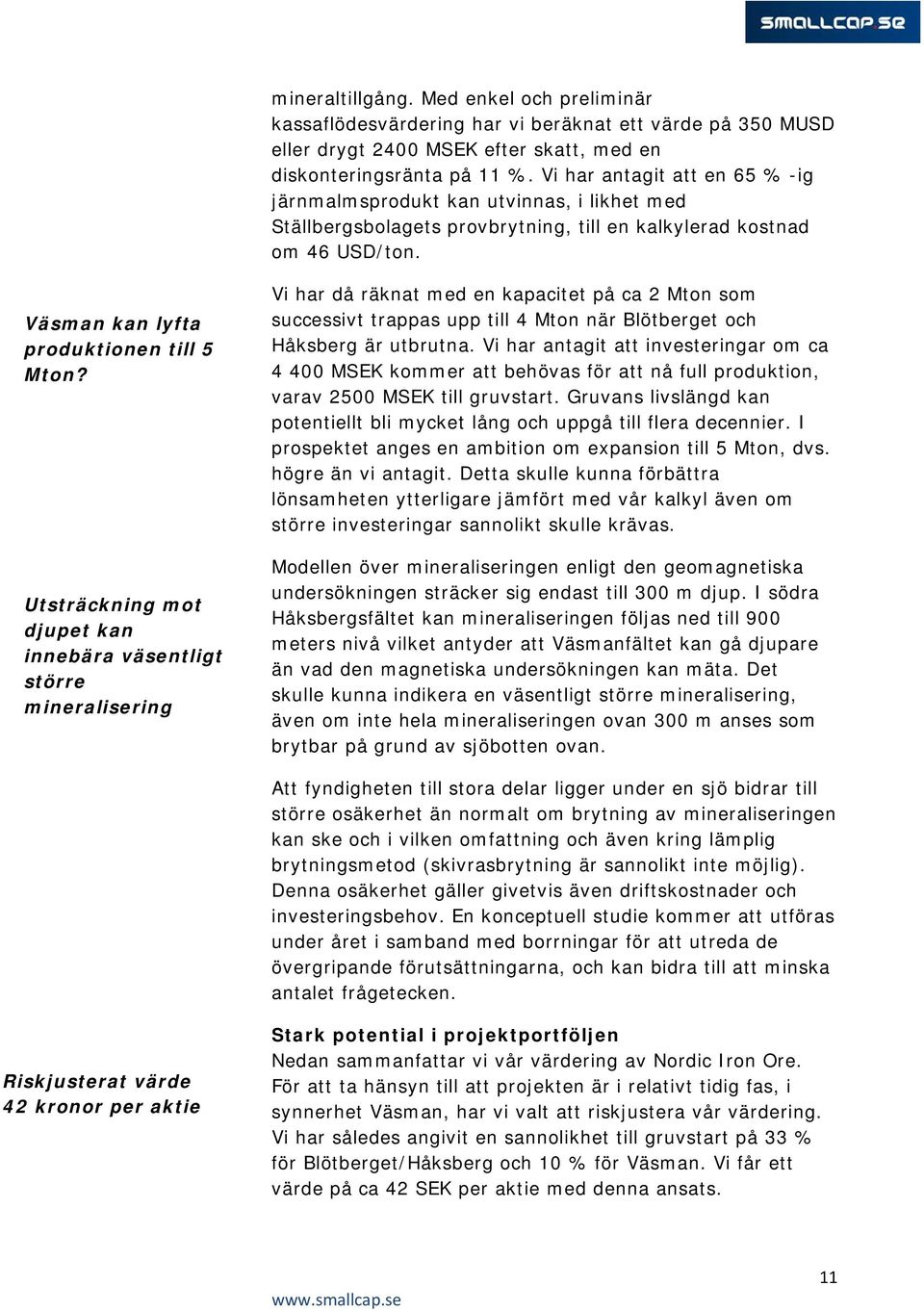Utsträckning mot djupet kan innebära väsentligt större mineralisering Vi har då räknat med en kapacitet på ca 2 Mton som successivt trappas upp till 4 Mton när Blötberget och Håksberg är utbrutna.