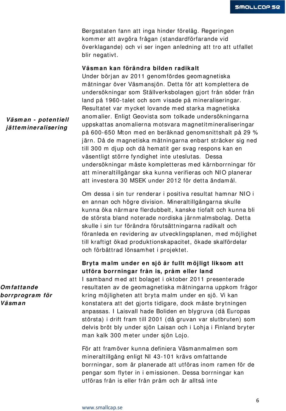 Detta för att komplettera de undersökningar som Ställverksbolagen gjort från söder från land på 1960-talet och som visade på mineraliseringar.