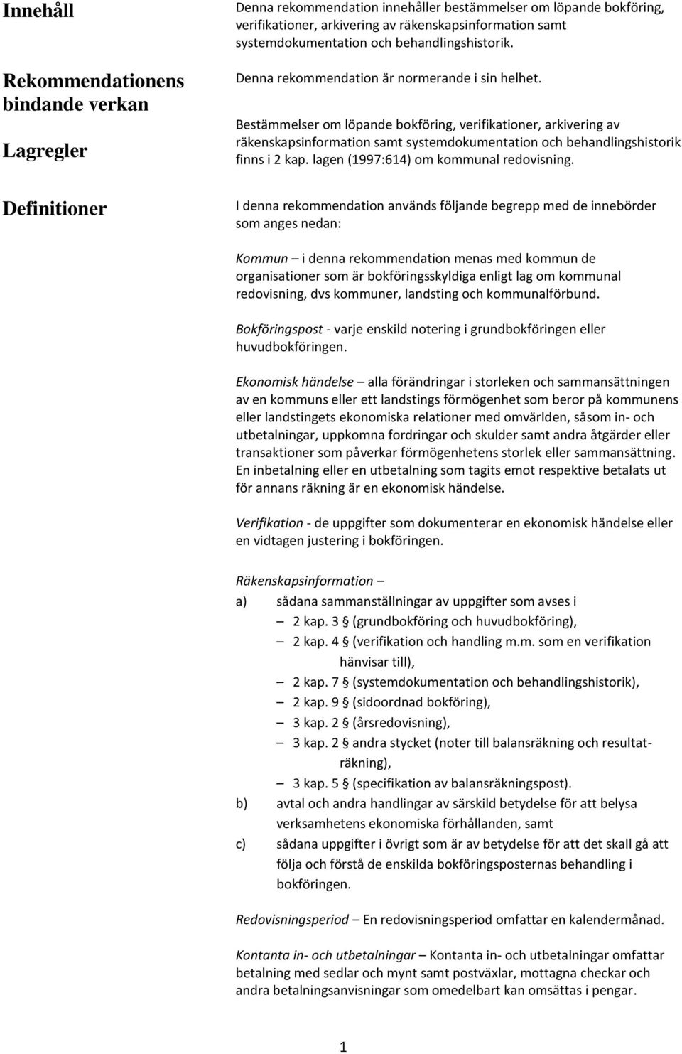 Bestämmelser om löpande bokföring, verifikationer, arkivering av räkenskapsinformation samt systemdokumentation och behandlingshistorik finns i 2 kap. lagen (1997:614) om kommunal redovisning.