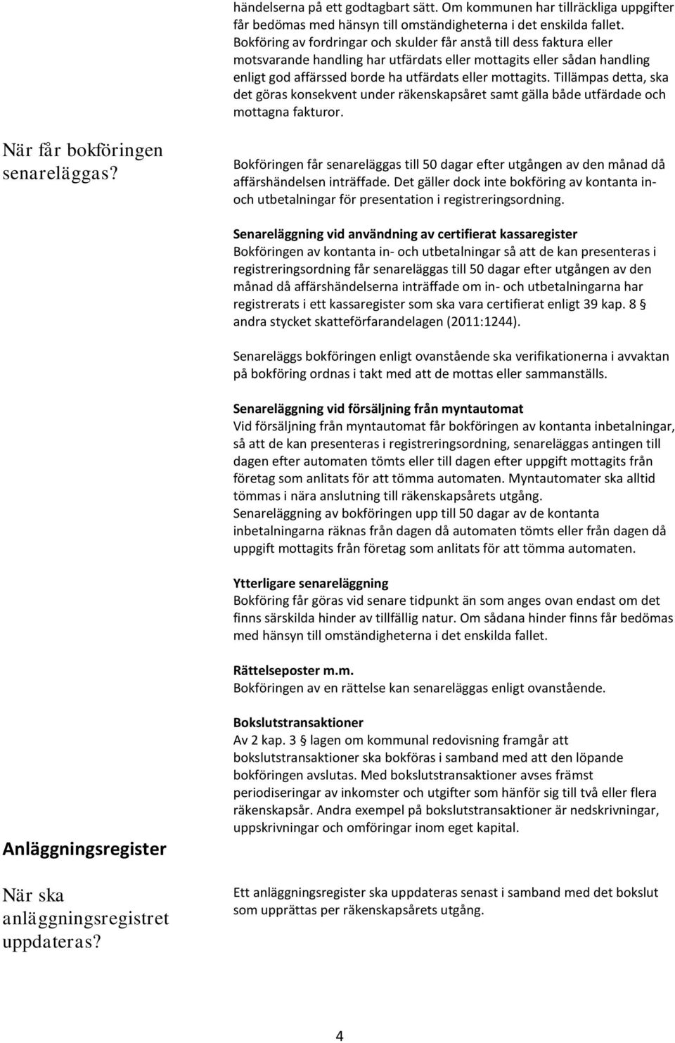 Tillämpas detta, ska det göras konsekvent under räkenskapsåret samt gälla både utfärdade och mottagna fakturor. När får bokföringen senareläggas?