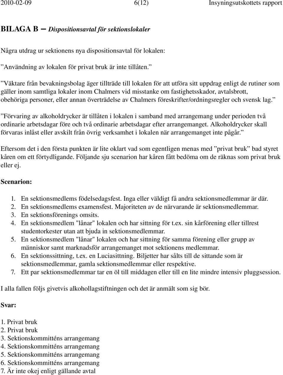 Väktare från bevakningsbolag äger tillträde till lokalen för att utföra sitt uppdrag enligt de rutiner som gäller inom samtliga lokaler inom Chalmers vid misstanke om fastighetsskador, avtalsbrott,