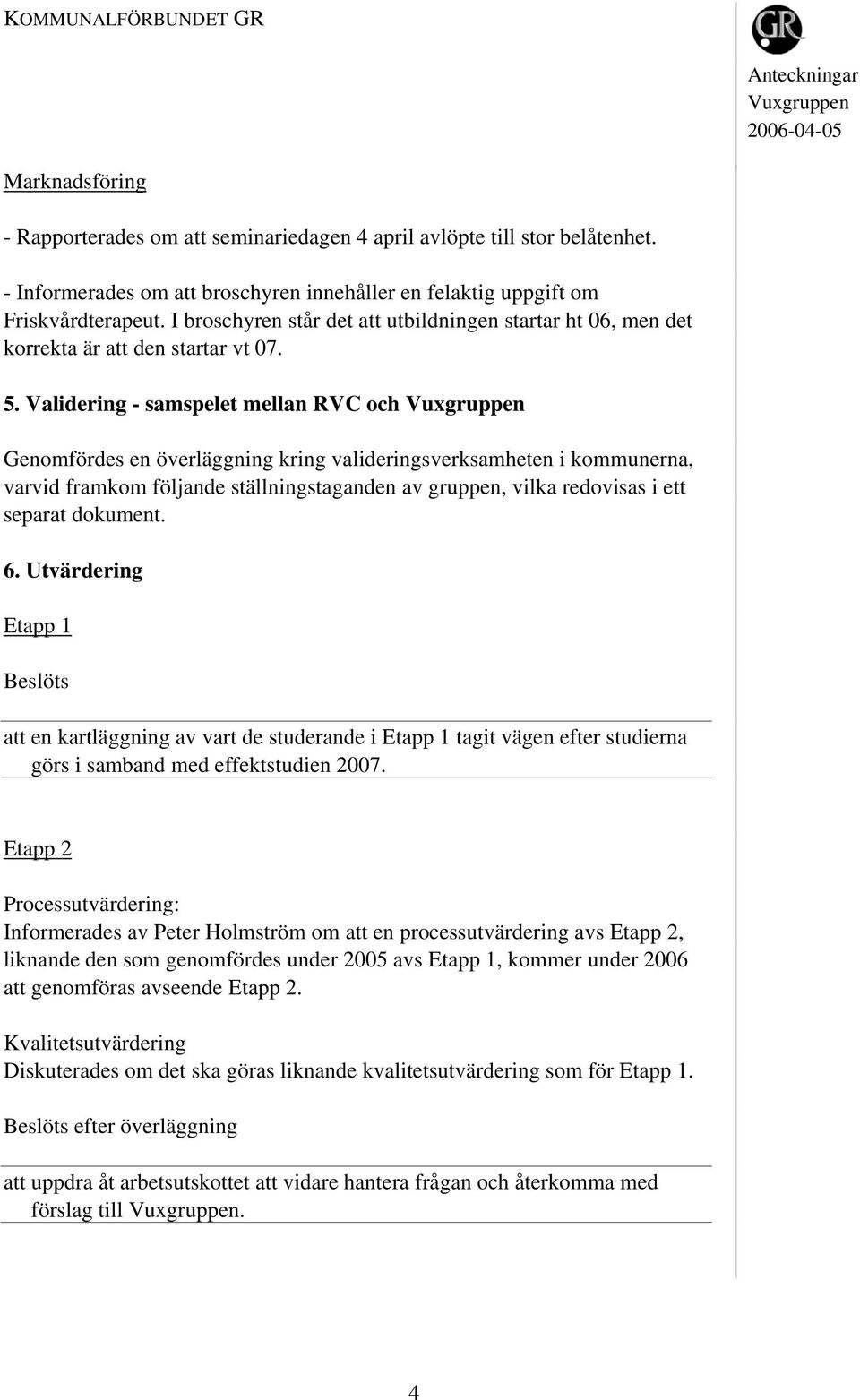 Validering - samspelet mellan RVC och Genomfördes en överläggning kring valideringsverksamheten i kommunerna, varvid framkom följande ställningstaganden av gruppen, vilka redovisas i ett separat