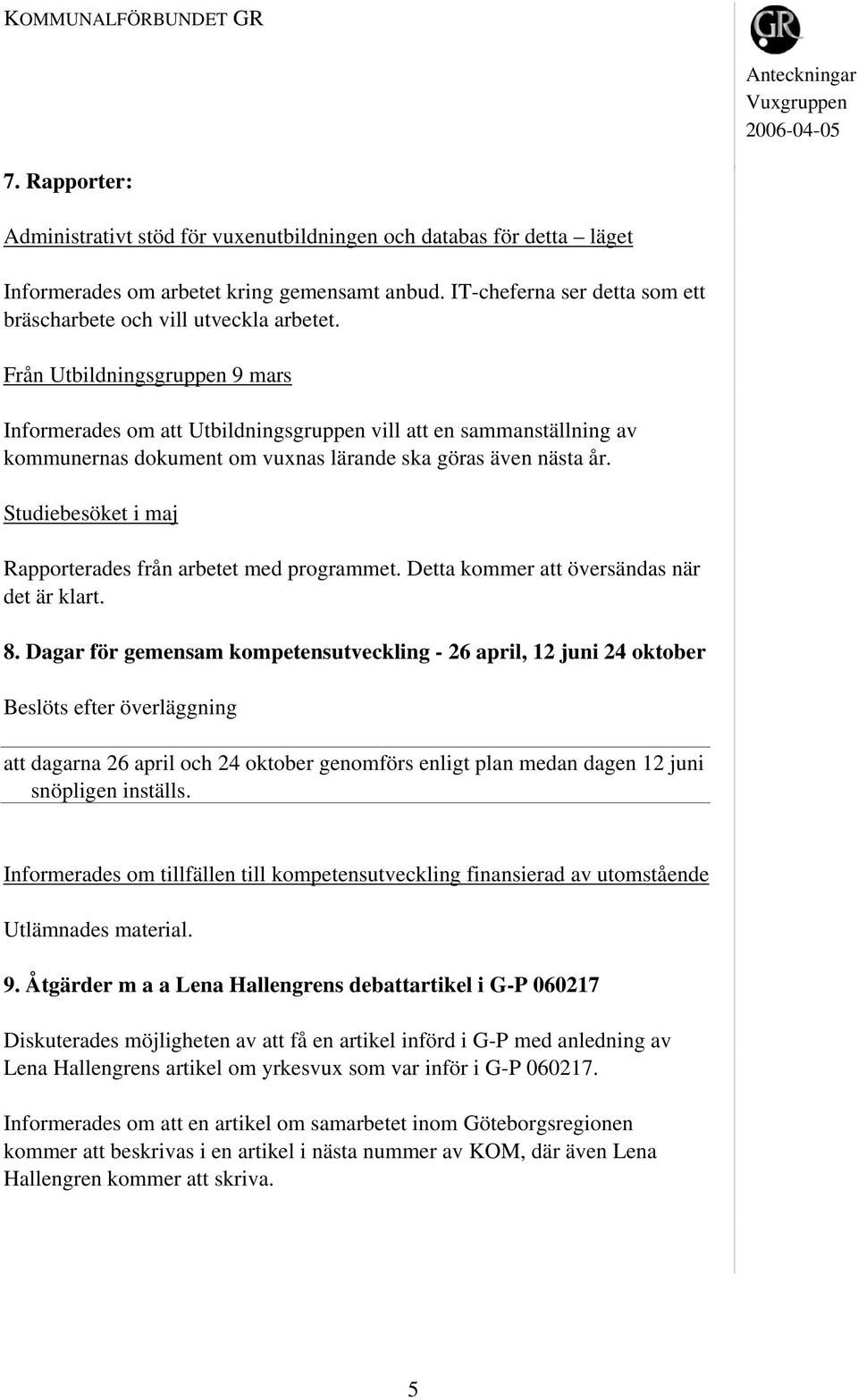 Studiebesöket i maj Rapporterades från arbetet med programmet. Detta kommer att översändas när det är klart. 8.