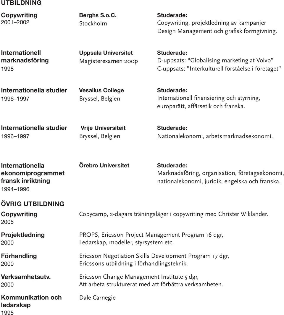 Vesalius College Bryssel, Belgien Internationell finansiering och styrning, europarätt, affärsetik och franska.