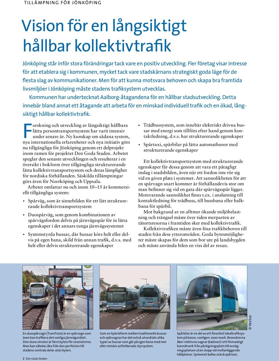Men för att kunna motsvara behoven och skapa bra framtida livsmiljöer i Jönköping måste stadens trafiksystem utvecklas. Kommunen har undertecknat Aalborg-åtagandena för en hållbar stadsutveckling.