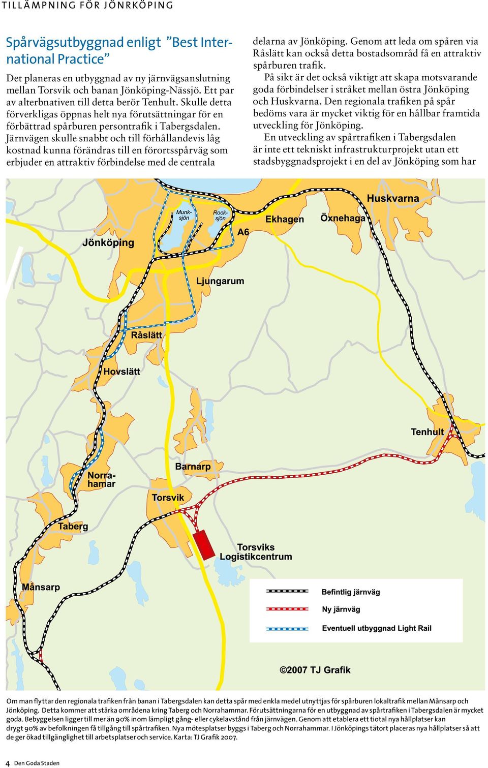 Järnvägen skulle snabbt och till förhållandevis låg kostnad kunna förändras till en förortsspårväg som erbjuder en attraktiv förbindelse med de centrala delarna av Jönköping.