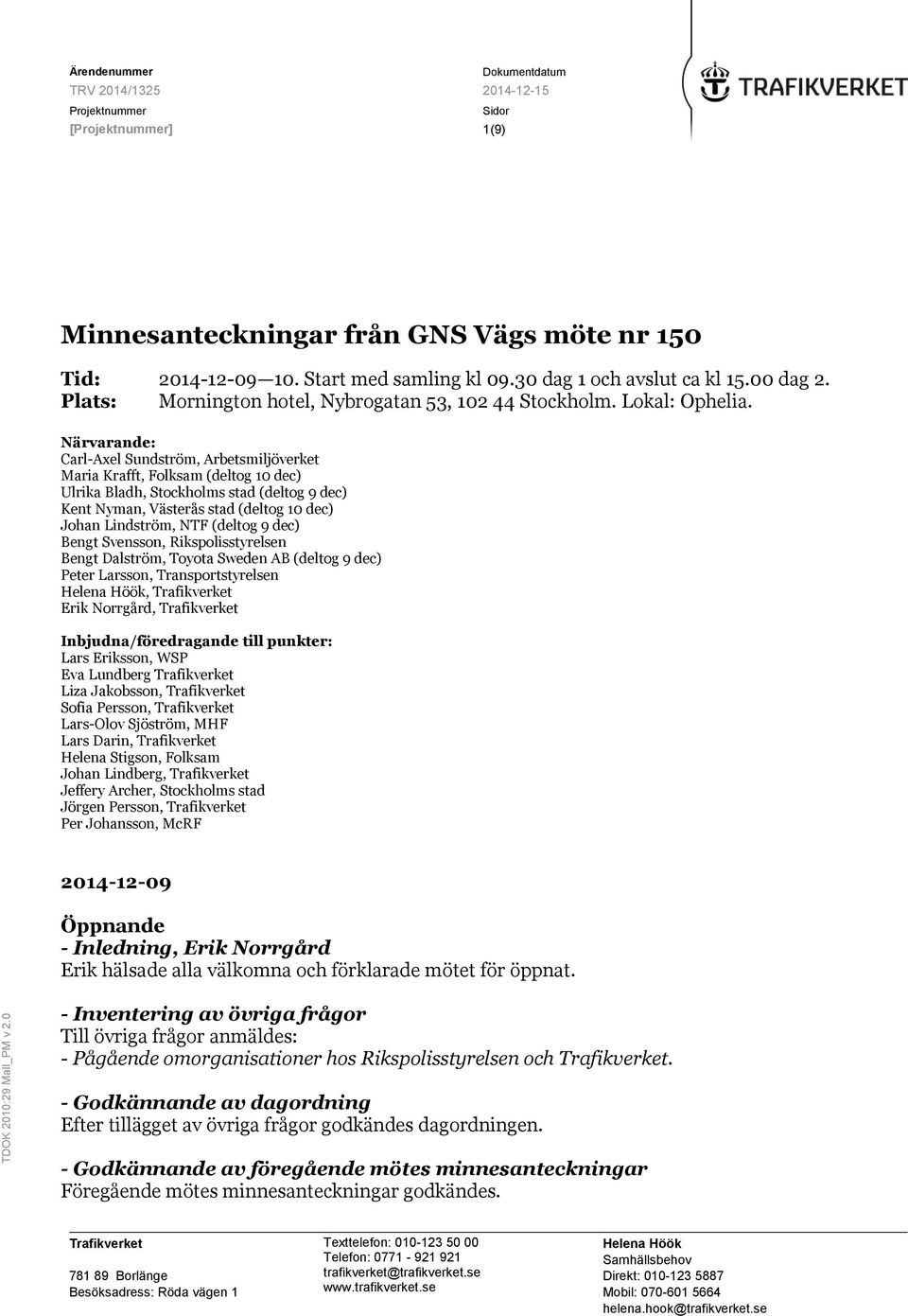 Närvarande: Carl-Axel Sundström, Arbetsmiljöverket Maria Krafft, Folksam (deltog 10 dec) Ulrika Bladh, Stockholms stad (deltog 9 dec) Kent Nyman, Västerås stad (deltog 10 dec) Johan Lindström, NTF