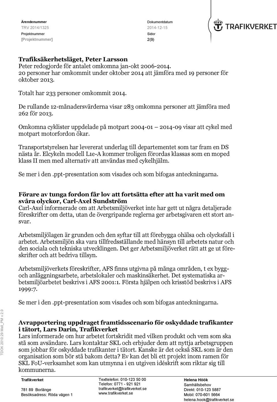 Omkomna cyklister uppdelade på motpart 2004-01 2014-09 visar att cykel med motpart motorfordon ökar. Transportstyrelsen har levererat underlag till departementet som tar fram en DS nästa år.