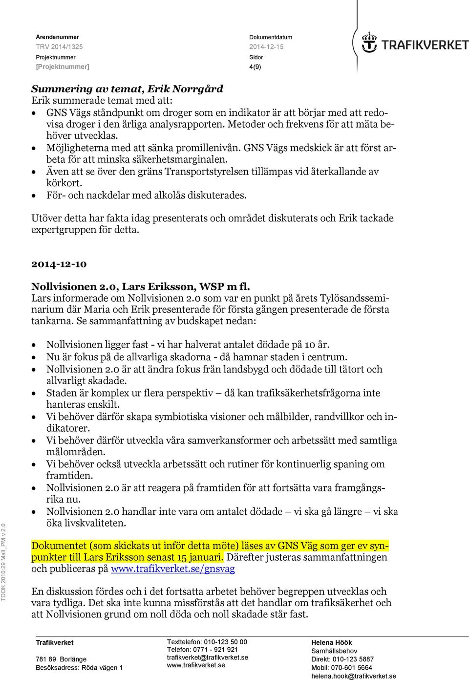 Även att se över den gräns Transportstyrelsen tillämpas vid återkallande av körkort. För- och nackdelar med alkolås diskuterades.
