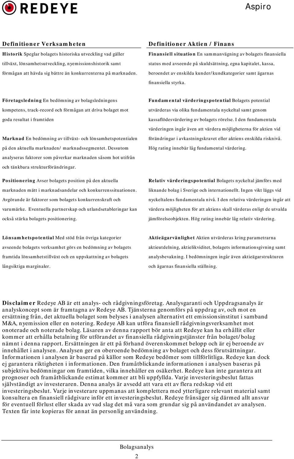 Definitioner Aktien / Finans Finansiell situation En sammanvägning av bolagets finansiella status med avseende på skuldsättning, egna kapitalet, kassa, beroendet av enskilda kunder/kundkategorier