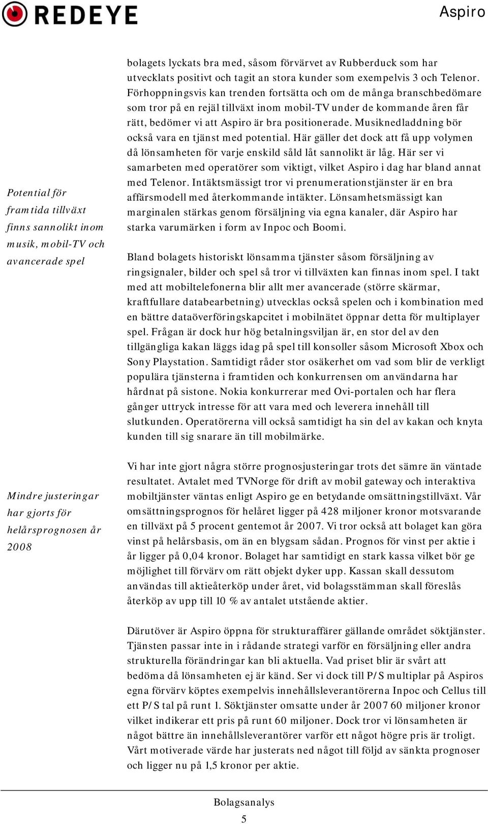 Förhoppningsvis kan trenden fortsätta och om de många branschbedömare som tror på en rejäl tillväxt inom mobil-tv under de kommande åren får rätt, bedömer vi att Aspiro är bra positionerade.