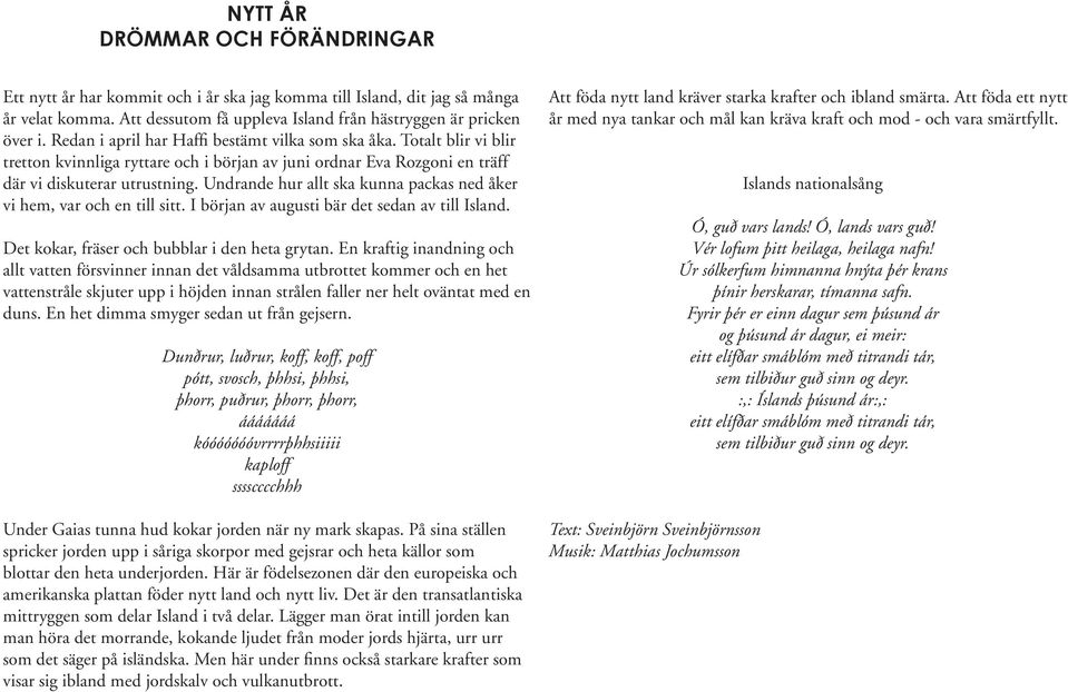 Undrande hur allt ska kunna packas ned åker vi hem, var och en till sitt. I början av augusti bär det sedan av till Island. Det kokar, fräser och bubblar i den heta grytan.