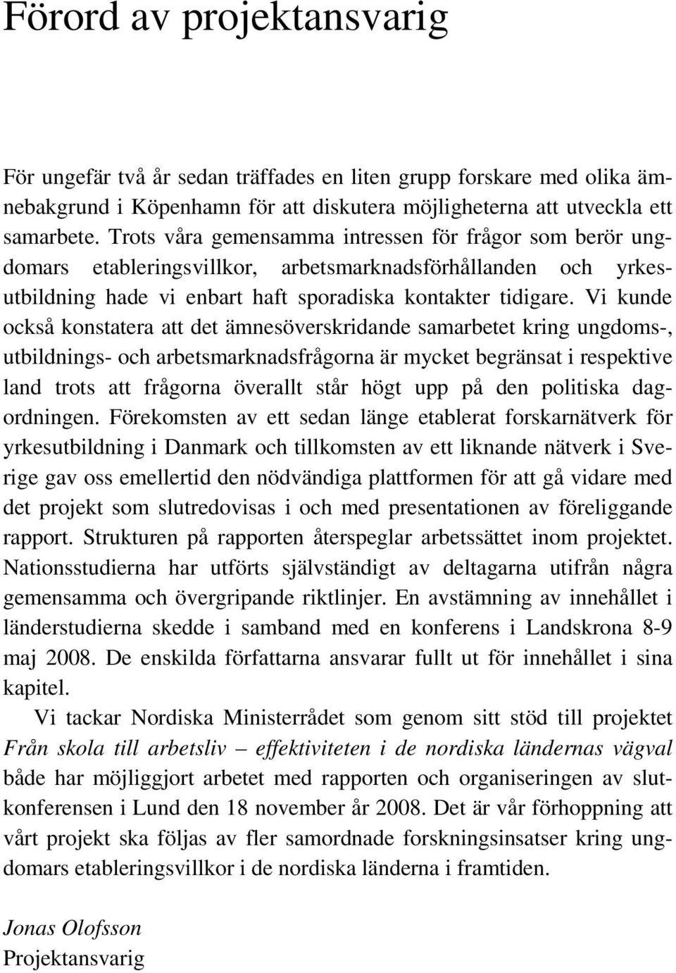 Vi kunde också konstatera att det ämnesöverskridande samarbetet kring ungdoms-, utbildnings- och arbetsmarknadsfrågorna är mycket begränsat i respektive land trots att frågorna överallt står högt upp
