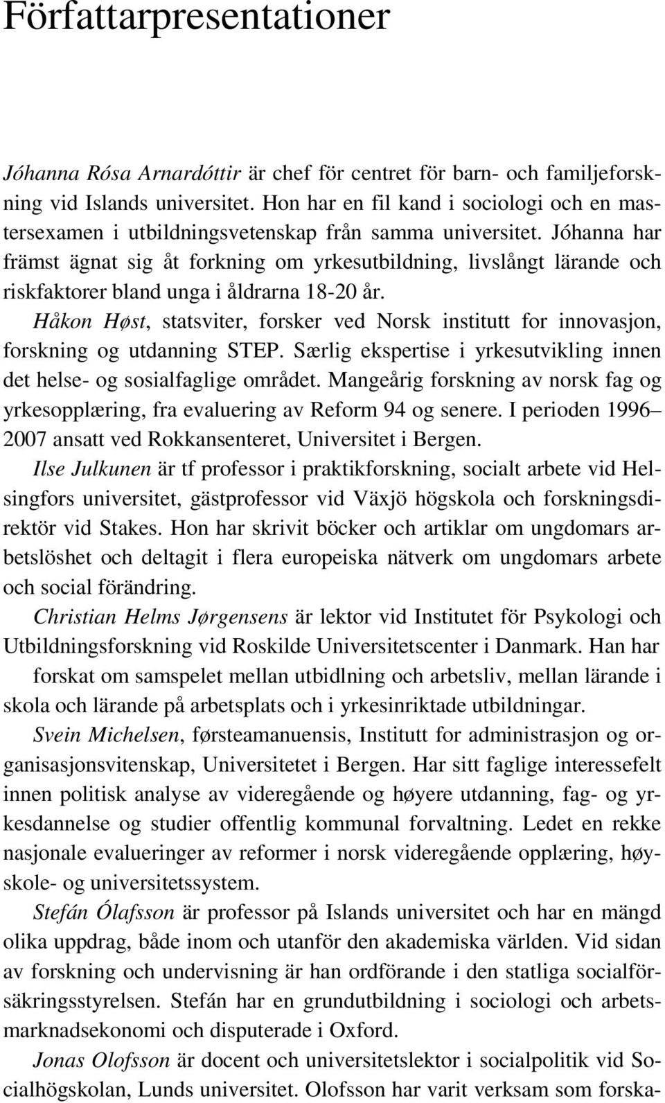 Jóhanna har främst ägnat sig åt forkning om yrkesutbildning, livslångt lärande och riskfaktorer bland unga i åldrarna 18-20 år.