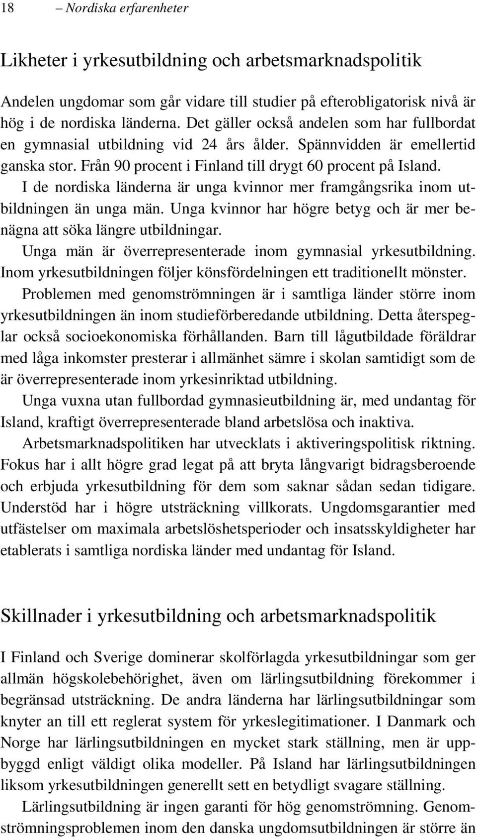 I de nordiska länderna är unga kvinnor mer framgångsrika inom utbildningen än unga män. Unga kvinnor har högre betyg och är mer benägna att söka längre utbildningar.