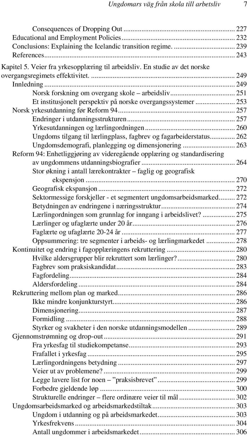 .. 251 Et institusjonelt perspektiv på norske overgangssystemer... 253 Norsk yrkesutdanning før Reform 94... 257 Endringer i utdanningsstrukturen... 257 Yrkesutdanningen og lærlingordningen.