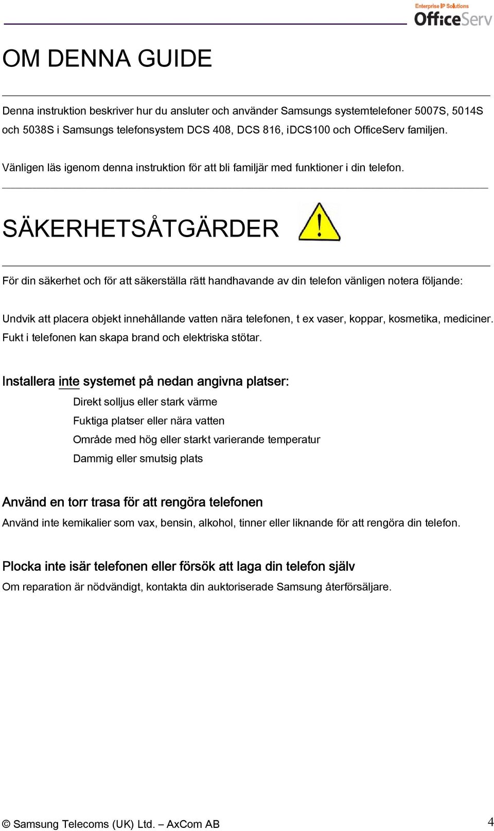 SÄKERHETSÅTGÄRDER För din säkerhet och för att säkerställa rätt handhavande av din telefon vänligen notera följande: Undvik att placera objekt innehållande vatten nära telefonen, t ex vaser, koppar,