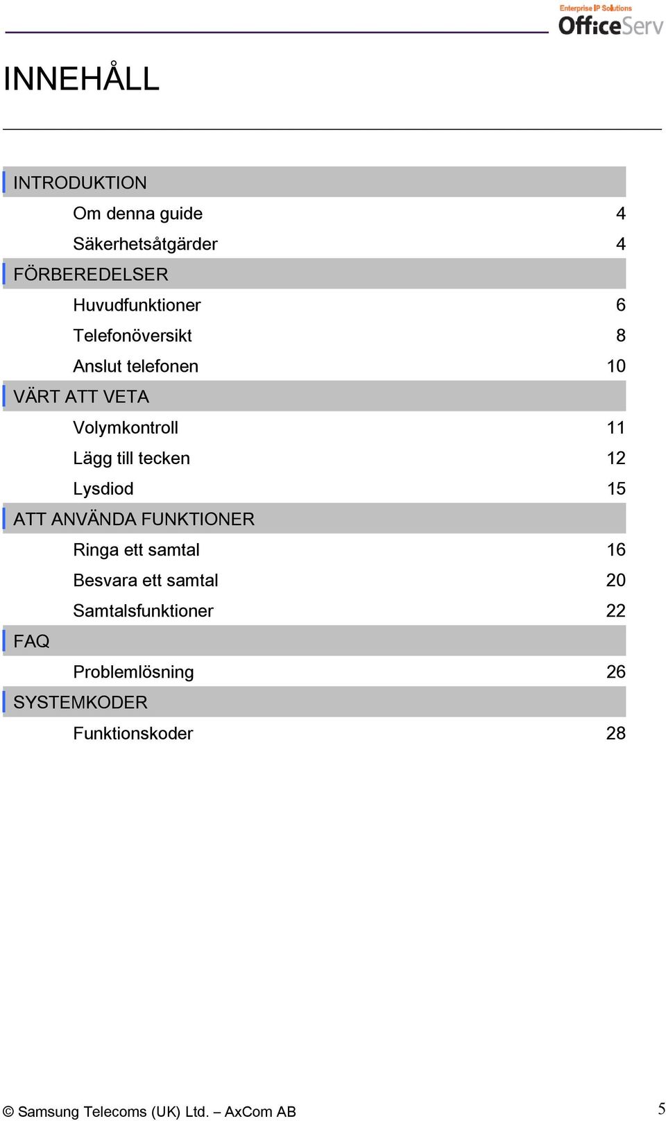 Lysdiod 15 ATT ANVÄNDA FUNKTIONER Ringa ett samtal 16 Besvara ett samtal 20