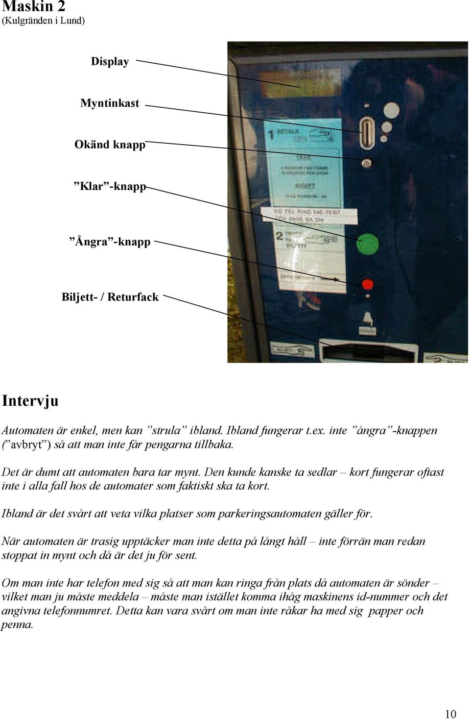 Den kunde kanske ta sedlar kort fungerar oftast inte i alla fall hos de automater som faktiskt ska ta kort. Ibland är det svårt att veta vilka platser som parkeringsautomaten gäller för.
