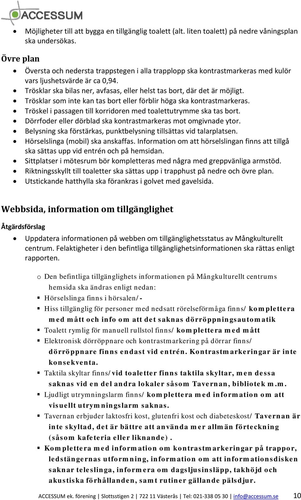Trösklar som inte kan tas bort eller förblir höga ska kontrastmarkeras. Tröskel i passagen till korridoren med toalettutrymme ska tas bort.