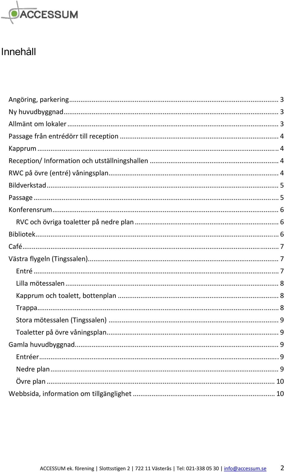 .. 7 Västra flygeln (Tingssalen)... 7 Entré... 7 Lilla mötessalen... 8 Kapprum och toalett, bottenplan... 8 Trappa... 8 Stora mötessalen (Tingssalen)... 9 Toaletter på övre våningsplan.