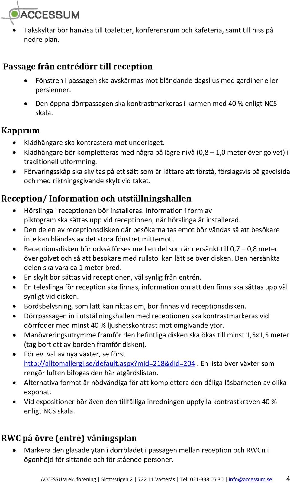 Den öppna dörrpassagen ska kontrastmarkeras i karmen med 40 % enligt NCS skala. Klädhängare ska kontrastera mot underlaget.