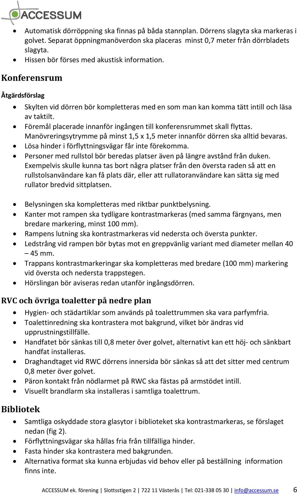 Föremål placerade innanför ingången till konferensrummet skall flyttas. Manövreringsytrymme på minst 1,5 x 1,5 meter innanför dörren ska alltid bevaras.