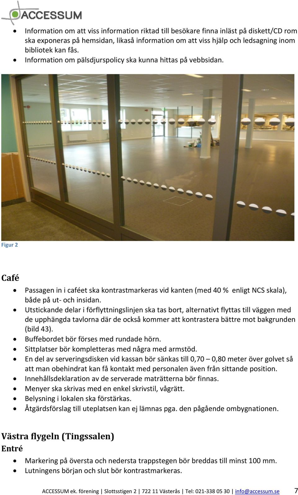 Utstickande delar i förflyttningslinjen ska tas bort, alternativt flyttas till väggen med de upphängda tavlorna där de också kommer att kontrastera bättre mot bakgrunden (bild 43).