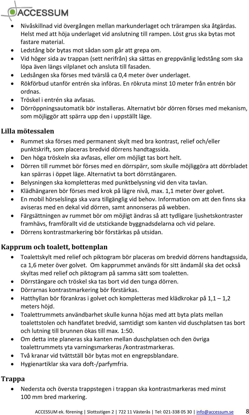 Ledsången ska förses med tvärslå ca 0,4 meter över underlaget. Rökförbud utanför entrén ska införas. En rökruta minst 10 meter från entrén bör ordnas. Tröskel i entrén ska avfasas.