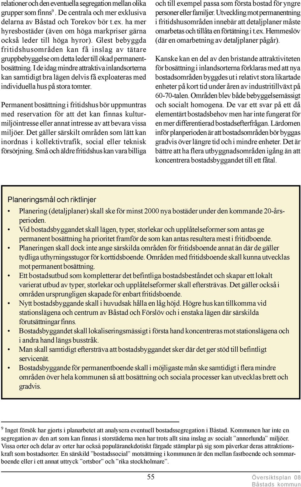 I de idag mindre attraktiva inlandsorterna kan samtidigt bra lägen delvis få exploateras med individuella hus på stora tomter.