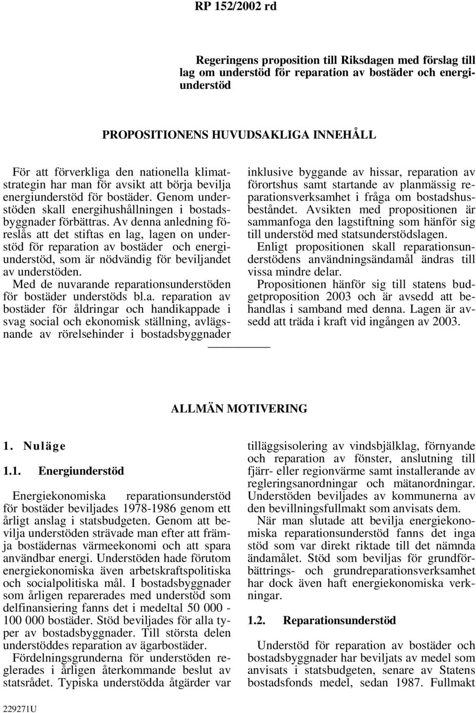 Av denna anledning föreslås att det stiftas en lag, lagen on understöd för reparation av bostäder och energiunderstöd, som är nödvändig för beviljandet av understöden.