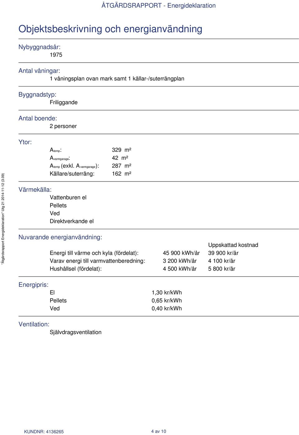 A varmgarage): 287 m² Källare/suterräng: 162 m² Värmekälla: Vattenburen el Pellets Ved Direktverkande el Nuvarande energianvändning: Uppskattad kostnad Energi till värme
