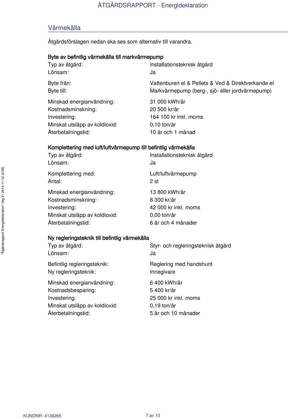 av koldioxid: Återbetalningstid: Vattenburen el & Pellets & Ved & Direktverkande el Markvärmepump (berg-, sjö- eller jordvärmepump) 31 000 kwh/år 20 500 kr/år 164 100 kr inkl.