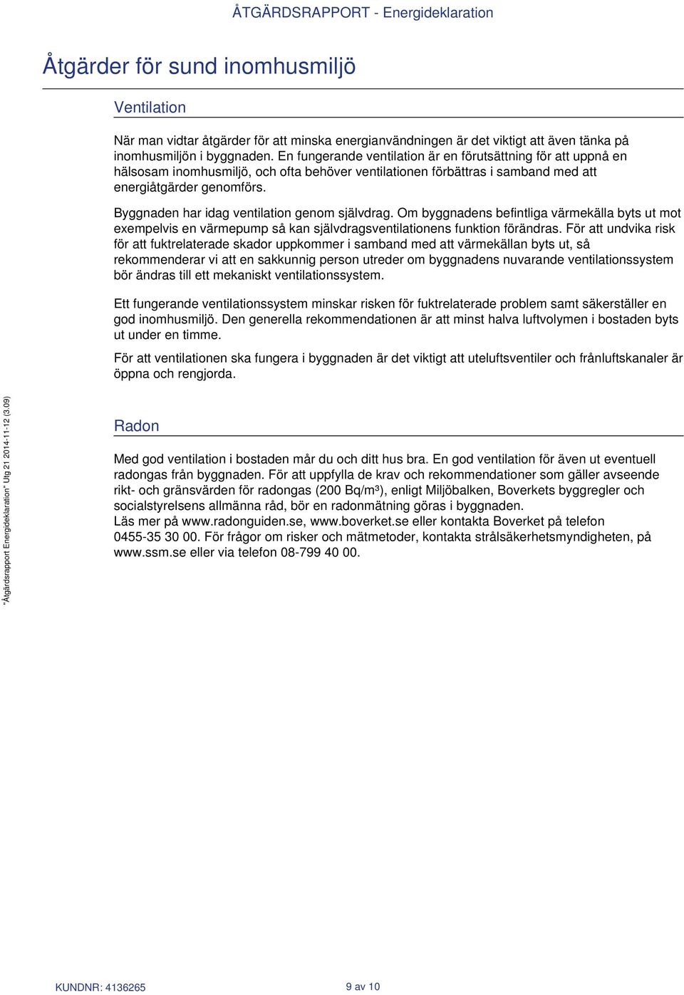 Byggnaden har idag ventilation genom självdrag. Om byggnadens befintliga värmekälla byts ut mot exempelvis en värmepump så kan självdragsventilationens funktion förändras.