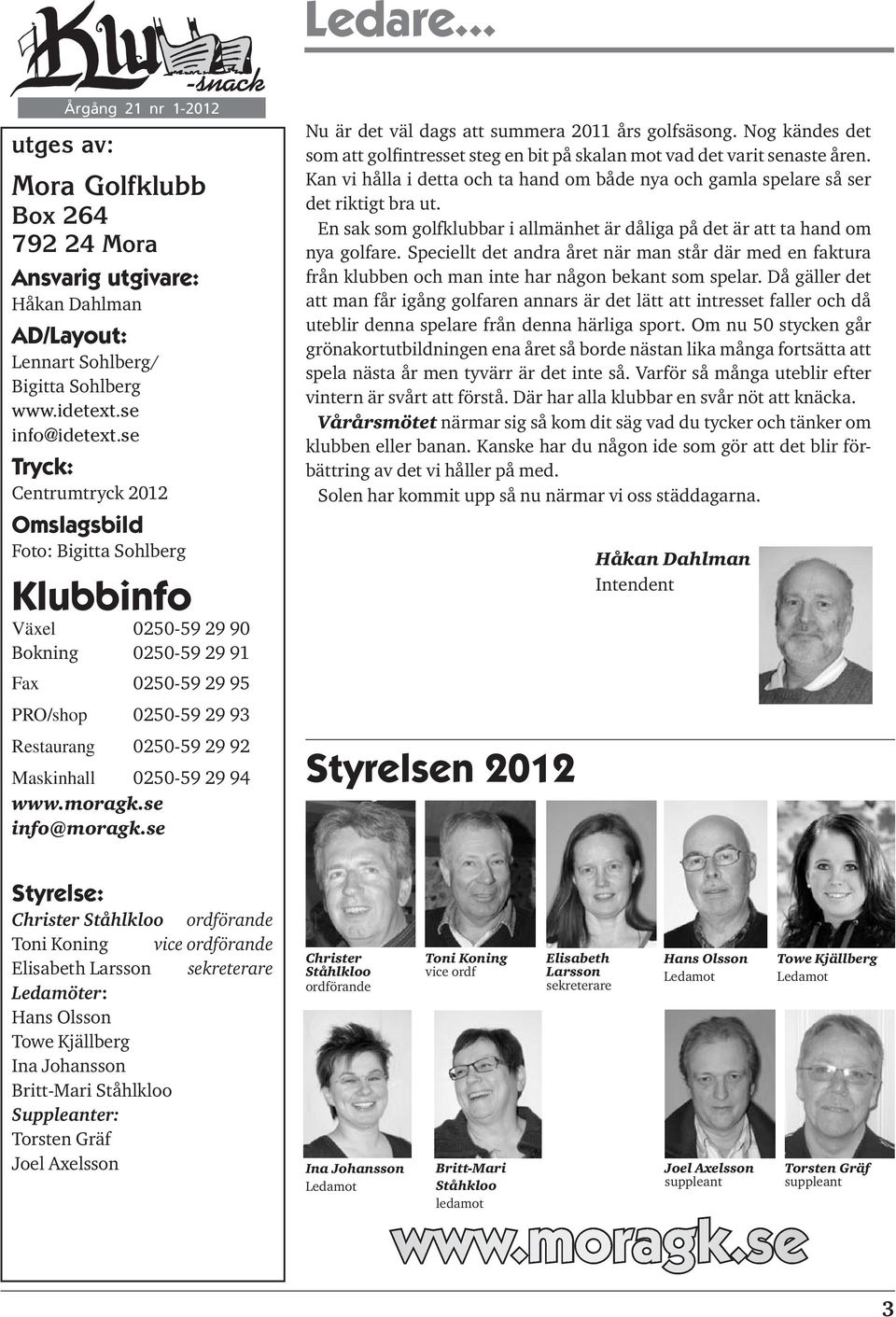 29 94 www.moragk.se info@moragk.se Nu är det väl dags att summera 2011 års golfsäsong. Nog kändes det som att golfintresset steg en bit på skalan mot vad det varit senaste åren.