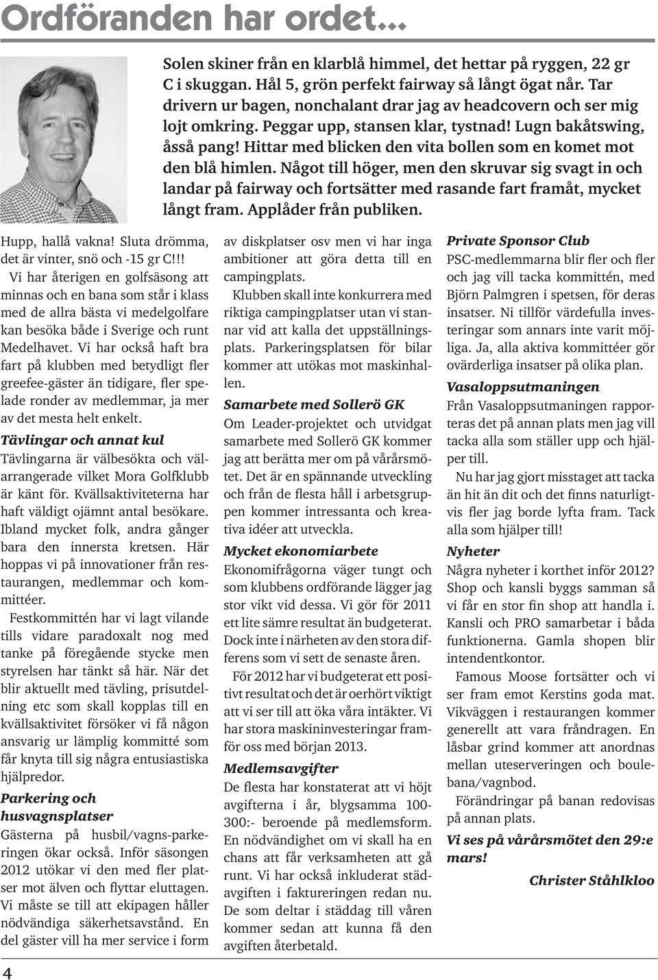 Hittar med blicken den vita bollen som en komet mot den blå himlen. Något till höger, men den skruvar sig svagt in och landar på fairway och fortsätter med rasande fart framåt, mycket långt fram.