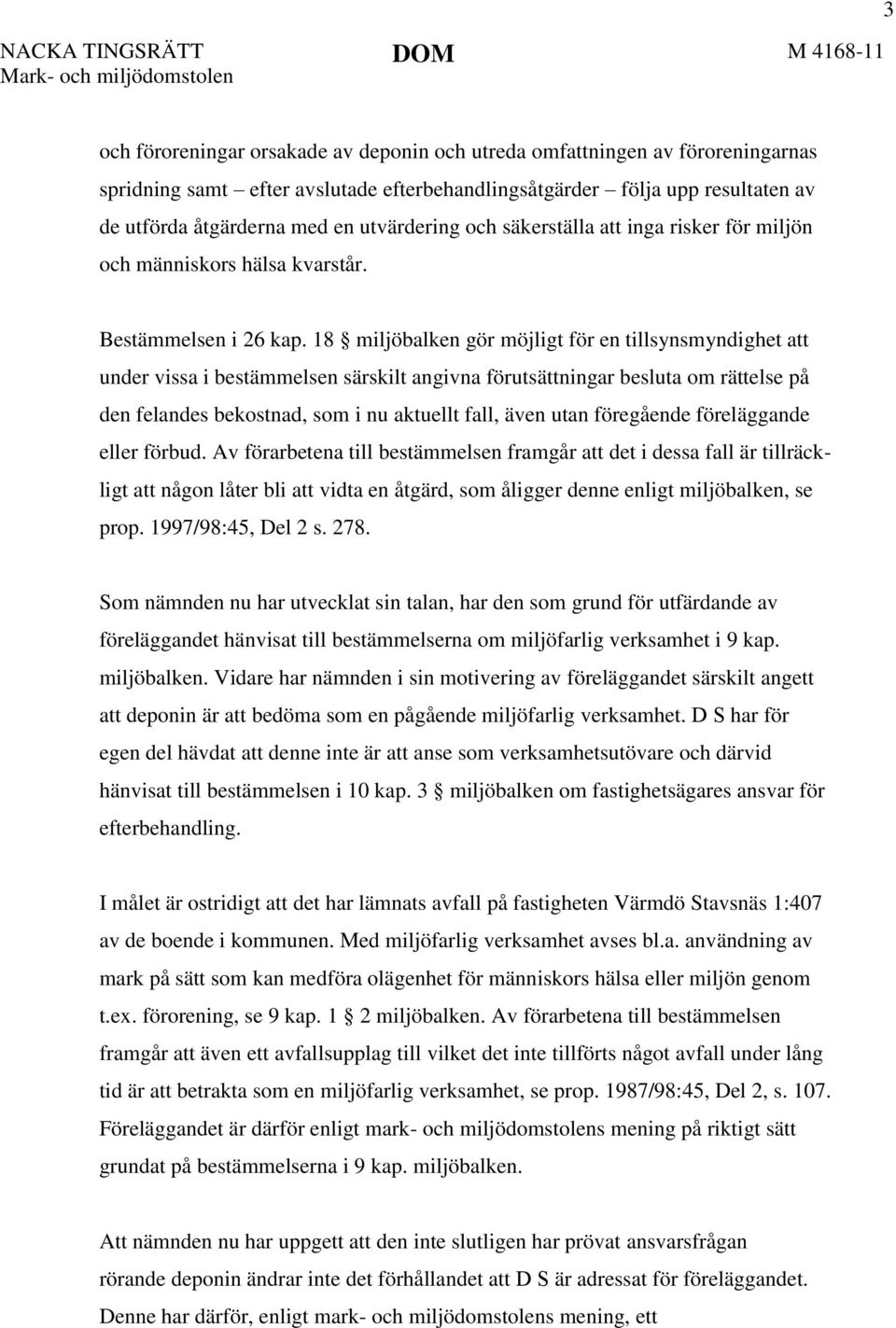 18 miljöbalken gör möjligt för en tillsynsmyndighet att under vissa i bestämmelsen särskilt angivna förutsättningar besluta om rättelse på den felandes bekostnad, som i nu aktuellt fall, även utan