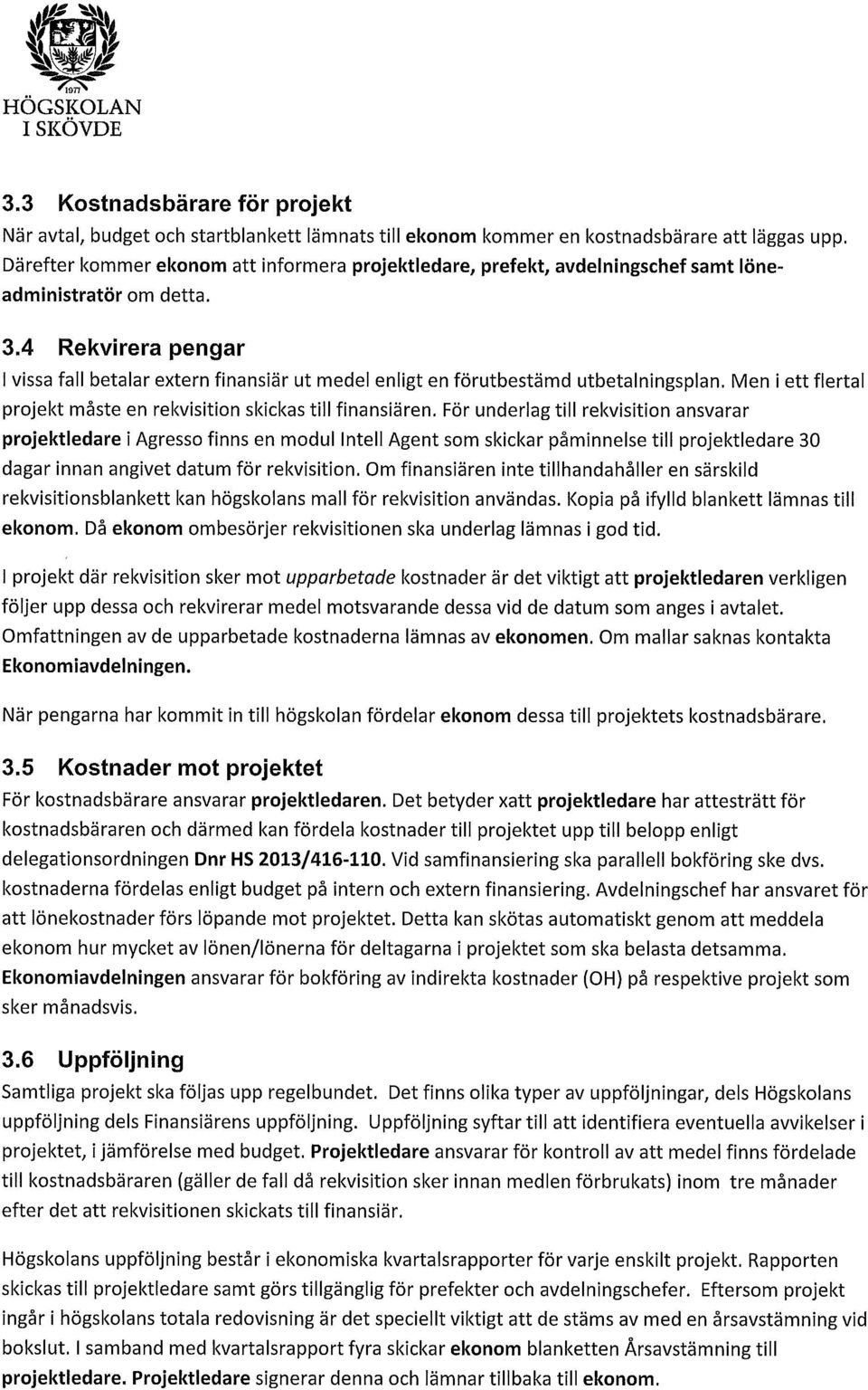 4 Rekvirera pengar I vissa fall betalar extern finansiär ut medel enligt en förutbestämd utbetalningsplan. Men i ett flertal prjekt måste en rekvisitin skickas till finansiären.