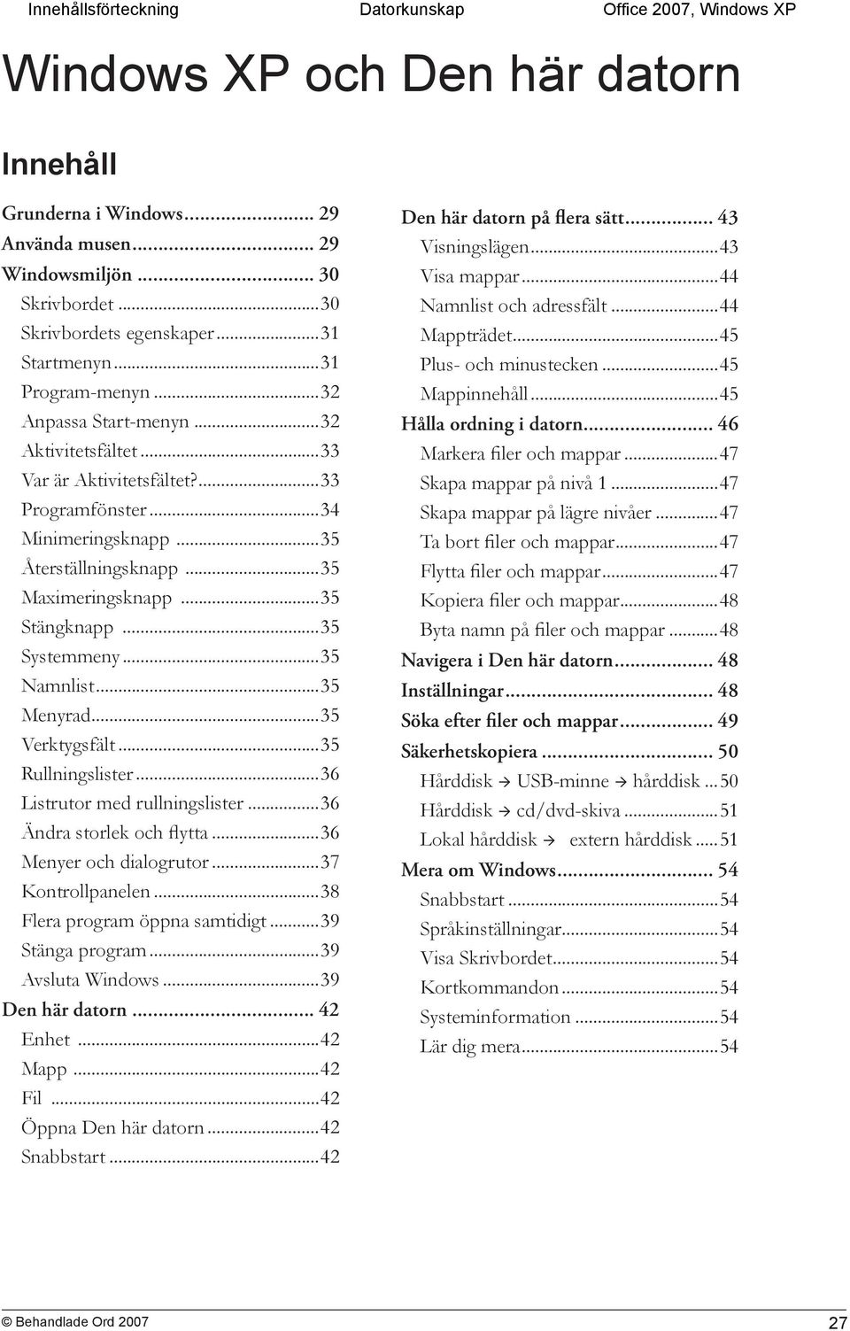 ..35 Stängknapp...35 Systemmeny...35 Namnlist...35 Menyrad...35 Verktygsfält...35 Rullningslister...36 Listrutor med rullningslister...36 Ändra storlek och flytta...36 Menyer och dialogrutor.
