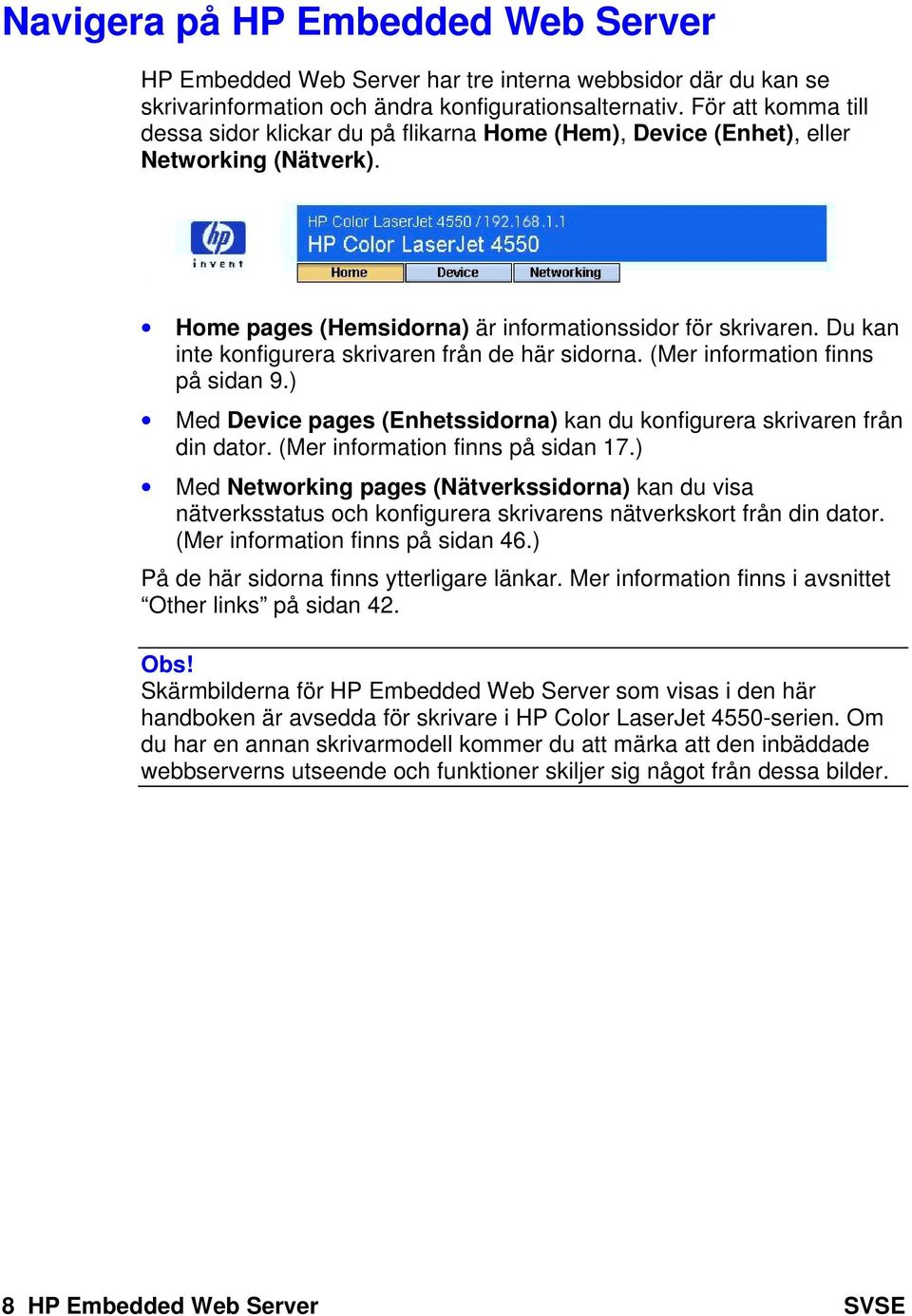 Du kan inte konfigurera skrivaren från de här sidorna. (Mer information finns på sidan 9.) Med Device pages (Enhetssidorna) kan du konfigurera skrivaren från din dator.