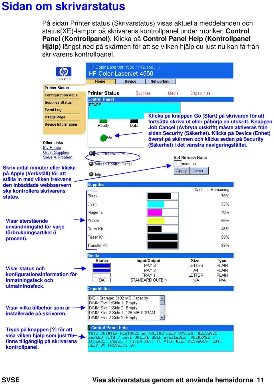 Klicka på knappen Go (Start) på skrivaren för att fortsätta skriva ut eller påbörja en utskrift. Knappen Job Cancel (Avbryta utskrift) måste aktiveras från sidan Security (Säkerhet).